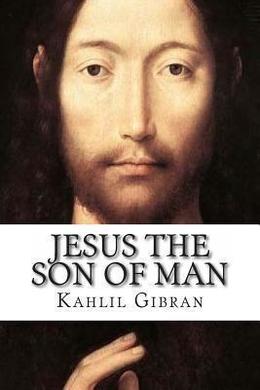 Jesus, The Son of Man by Kahlil Gibran