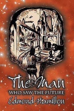 The Man Who Saw the Future by Edmond Hamilton