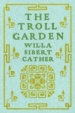 The Troll Garden by Willa Cather