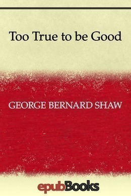 Too True to be Good by George Bernard Shaw