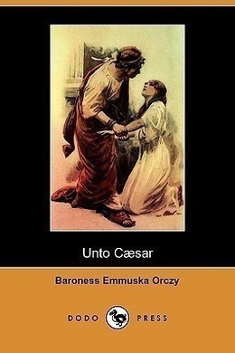 Unto Caesar by Emma Orczy