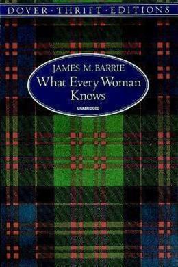 What Every Woman Knows by J. M. Barrie