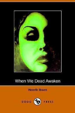 When We Dead Awaken by Henrik Ibsen